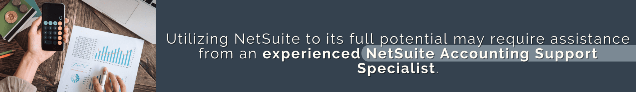 Utilizing NetSuite to its full potential may require assistance from an experienced NetSuite Accounting Support Specialist.